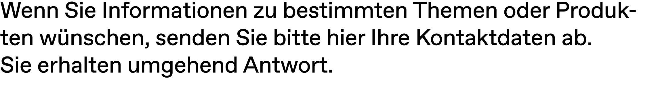 Wenn Sie Informationen zu bestimmten Themen oder Produkten w nschen, senden Sie bitte hier Ihre Kontaktdaten ab. Sie ...