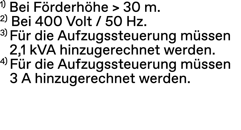1) Bei F rderh he  30 m. 2) Bei 400 Volt / 50 Hz. 3) F r die Aufzugssteuerung m ssen 2,1 kVA hinzugerechnet werden. ...